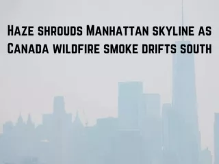 Haze shrouds Manhattan skyline as Canada wildfire smoke drifts south